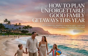 How to Plan Unforgettable Good Family Getaways This Year Good Family Getaways