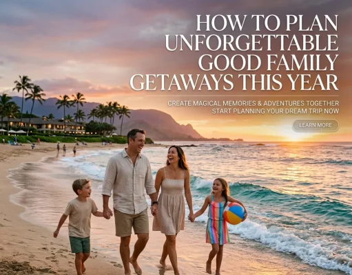 How to Plan Unforgettable Good Family Getaways This Year Good Family Getaways