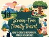 Screen-Free Family Travel: How to Create Meaningful Family Adventures Screen-Free Family Travel