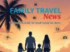 Family Travel News: The Complete Guide for Smart Family Vacations Family Travel News