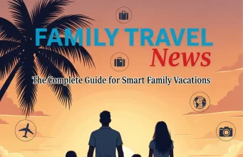 Family Travel News: The Complete Guide for Smart Family Vacations Family Travel News